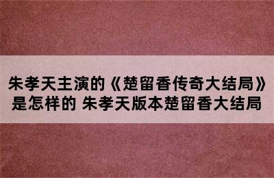 朱孝天主演的《楚留香传奇大结局》是怎样的 朱孝天版本楚留香大结局